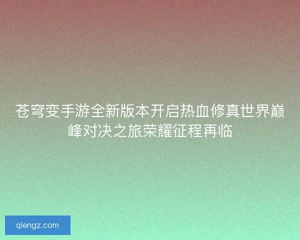 苍穹变手游全新版本开启热血修真世界巅峰对决之旅荣耀征程再临